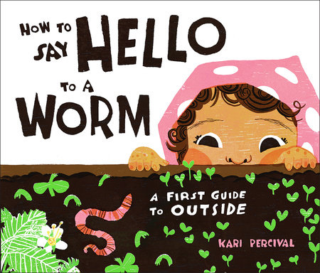 Cover of How to Say Hello to a Worm: A First Guide to Outside. Features a child peeking into a raised garden bed and staring at an earthworm.