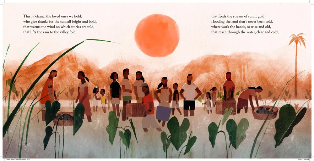 Excerpt from the book. Features a group of people working to gather kalo, a vegetable used to make the Hawai'ian dish poi. The text reads: "This is 'ohana, the loved ones we hold, who give thanks for the sun, all bright and bold, that warms the wind on which stories are told, that lifts the rain to the valley fold, that feeds the stream of sunlit gold, flooding the land that's never been sold, where work the hands, so wise and old, that read through the water, clear and cold,". 